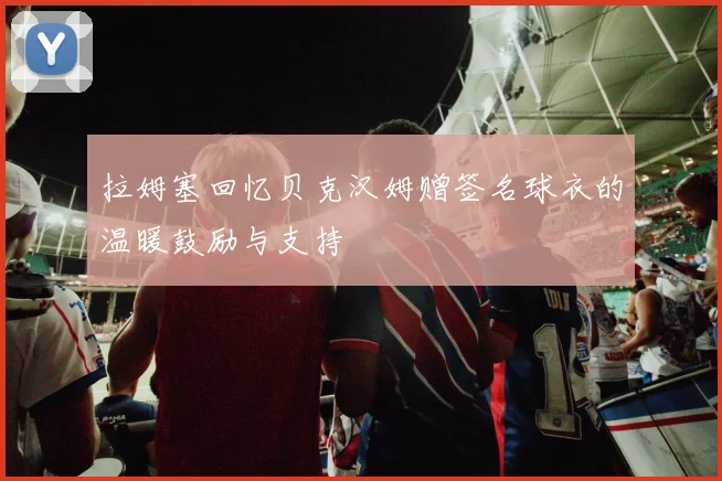 拉姆塞回忆贝克汉姆赠签名球衣的温暖鼓励与支持
