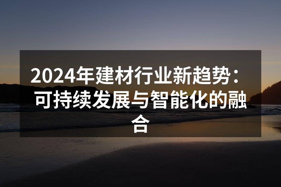 2024年建材行业新趋势：可持续发展与智能化的融合
