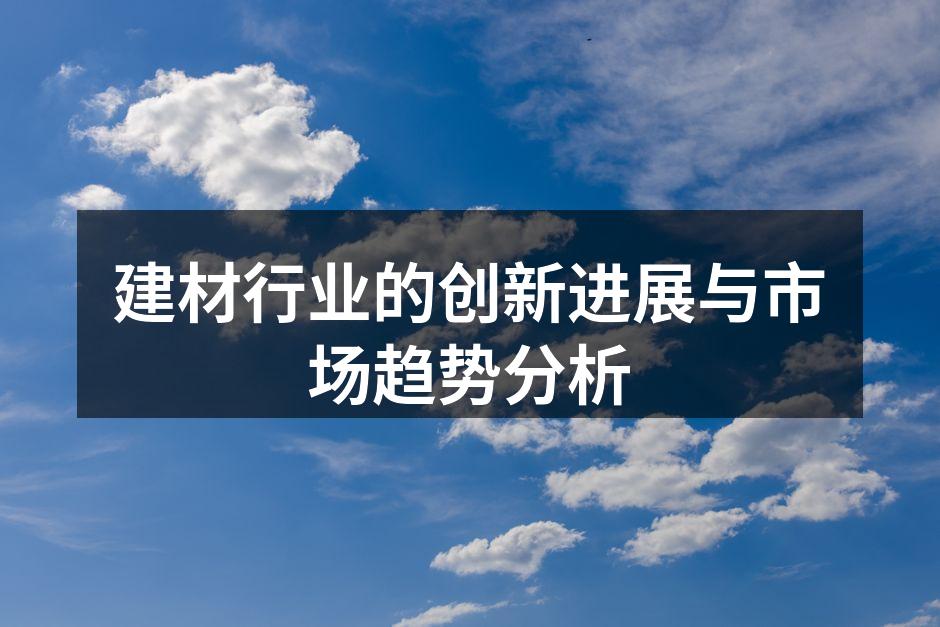 建材行业的创新进展与市场趋势分析