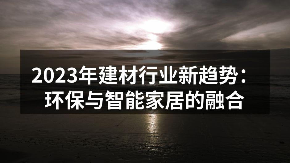 2023年建材行业新趋势：环保与智能家居的融合
