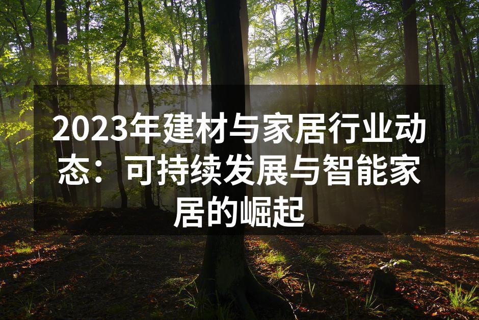 2023年建材与家居行业动态：可持续发展与智能家居的崛起