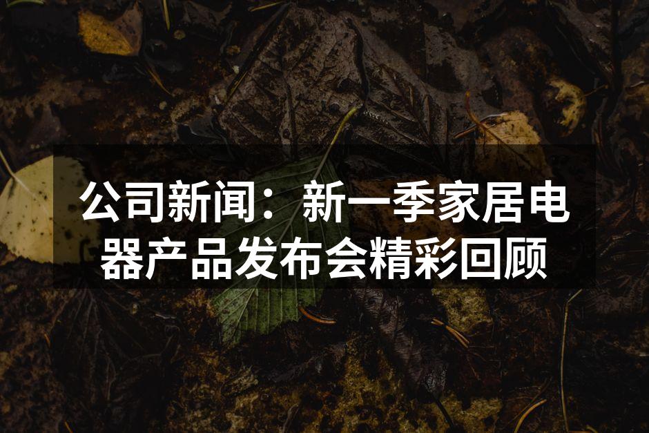 公司新闻：新一季家居电器产品发布会精彩回顾