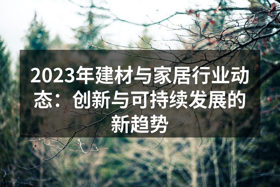 2023年建材与家居行业动态：创新与可持续发展的新趋势