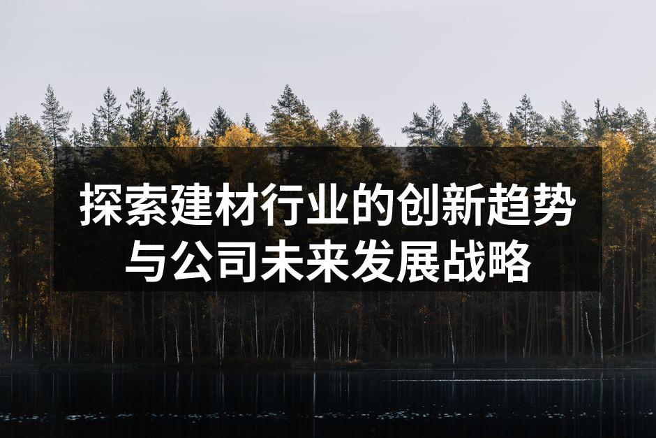 探索建材行业的创新趋势与公司未来发展战略