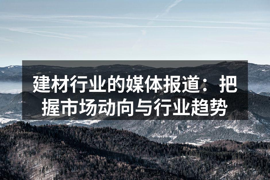 建材行业的媒体报道：把握市场动向与行业趋势