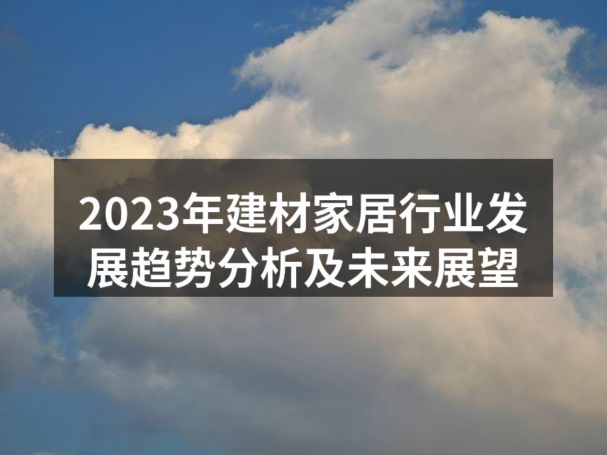 2023年建材家居行业发展趋势分析及未来展望