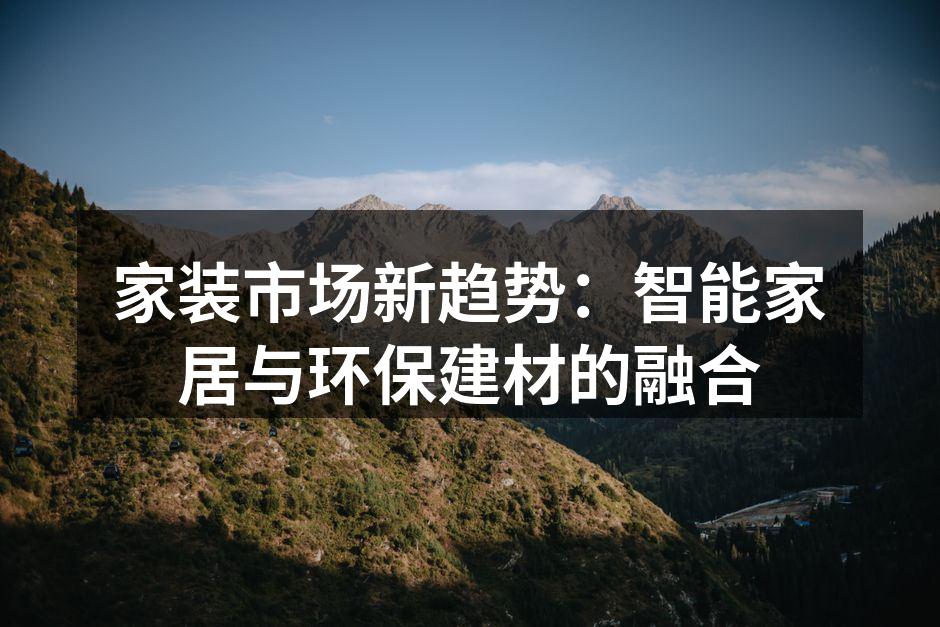 家装市场新趋势：智能家居与环保建材的融合