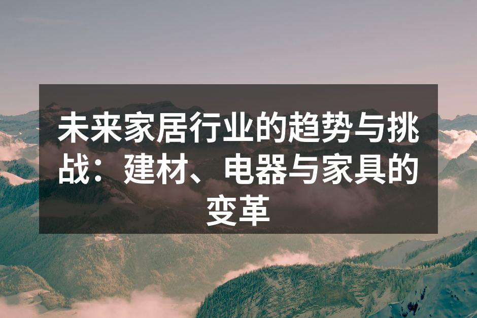 未来家居行业的趋势与挑战：建材、电器与家具的变革
